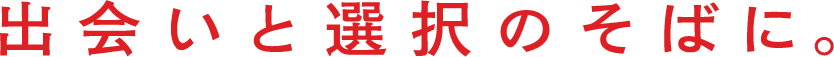 出会いと選択のそばに。