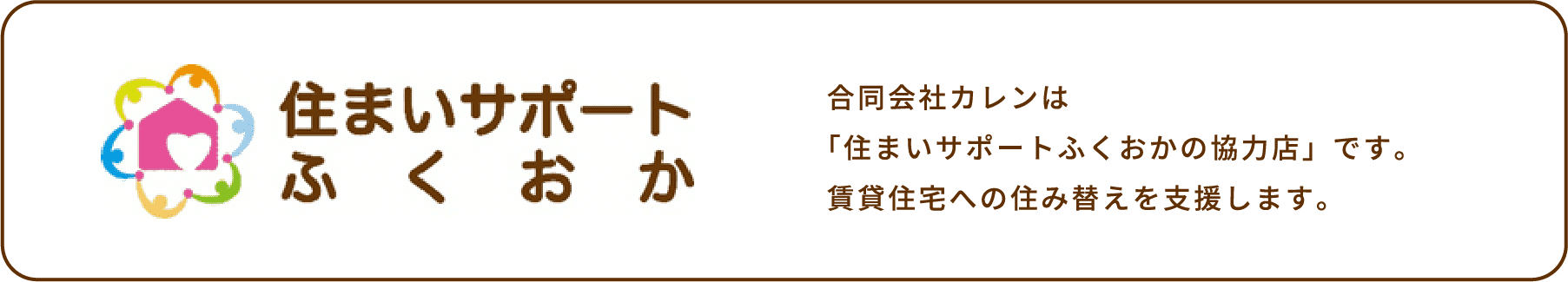 合同会社カレンは「住まいサポートふくおかの協力店」です。賃貸住宅への住み替えを支援します。